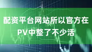 配资平台网站所以官方在PV中整了不少活