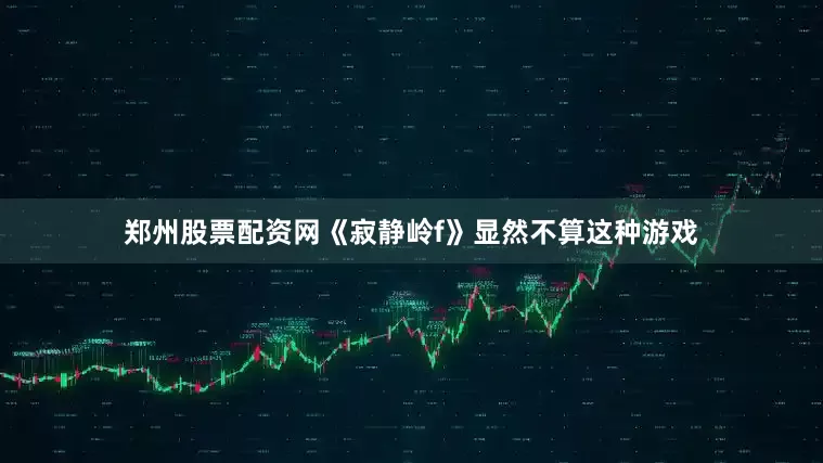 郑州股票配资网《寂静岭f》显然不算这种游戏