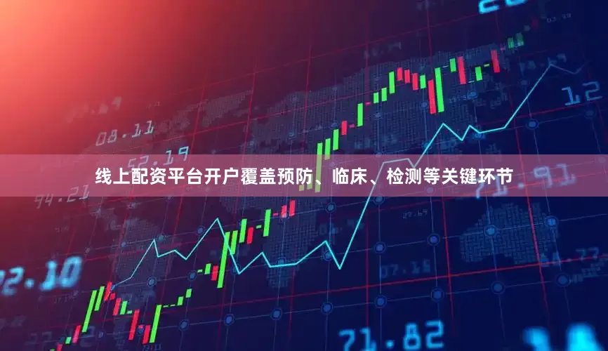 线上配资平台开户覆盖预防、临床、检测等关键环节
