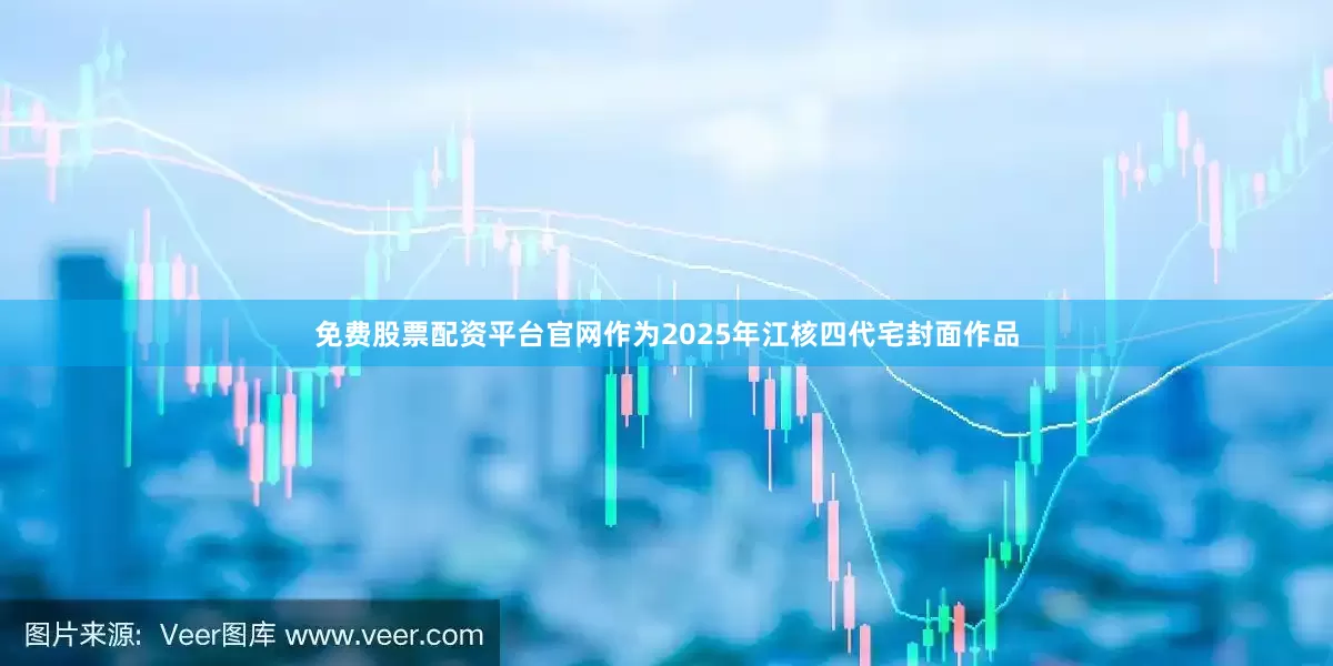 免费股票配资平台官网作为2025年江核四代宅封面作品